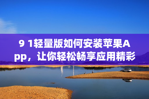 9 1轻量版如何安装苹果App，让你轻松畅享应用精彩