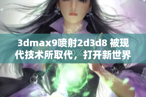 3dmax9喷射2d3d8 被现代技术所取代，打开新世界