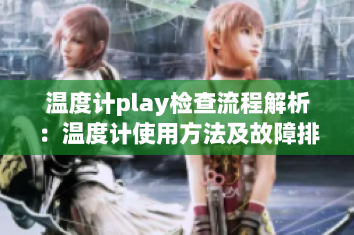 温度计play检查流程解析：温度计使用方法及故障排除