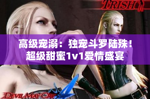 高级宠溺：独宠斗罗陆殊！超级甜蜜1v1爱情盛宴