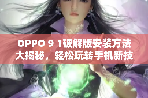 OPPO 9 1破解版安装方法大揭秘，轻松玩转手机新技巧
