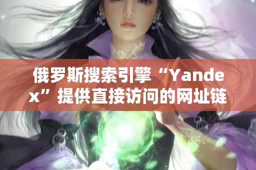 俄罗斯搜索引擎“Yandex”提供直接访问的网址链接