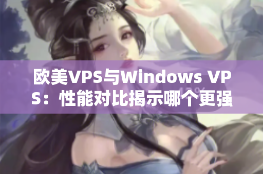 欧美VPS与Windows VPS：性能对比揭示哪个更强？