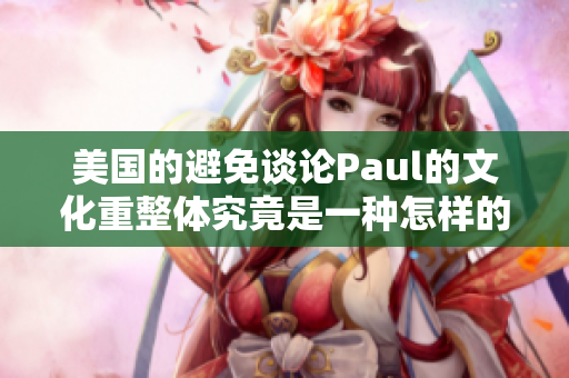 美国的避免谈论Paul的文化重整体究竟是一种怎样的表现？