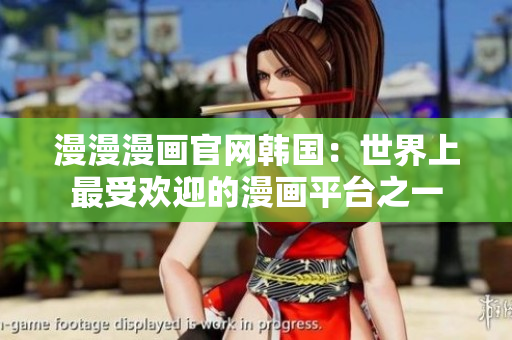 漫漫漫画官网韩国：世界上最受欢迎的漫画平台之一