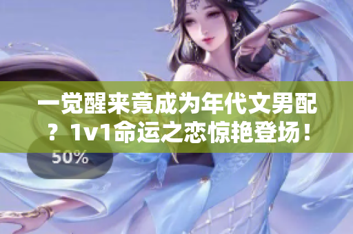 一觉醒来竟成为年代文男配？1v1命运之恋惊艳登场！