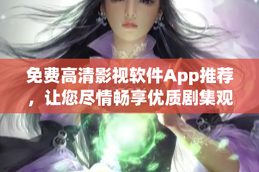 免费高清影视软件App推荐，让您尽情畅享优质剧集观影乐趣