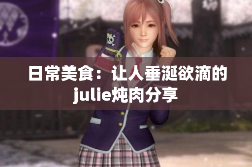 日常美食：让人垂涎欲滴的julie炖肉分享