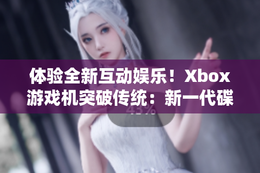 体验全新互动娱乐！Xbox游戏机突破传统：新一代碟片回归运动