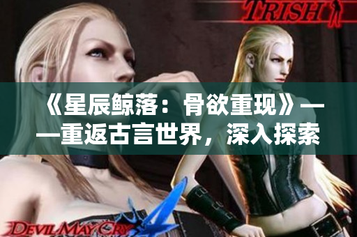 《星辰鲸落：骨欲重现》——重返古言世界，深入探索骨科奇迹