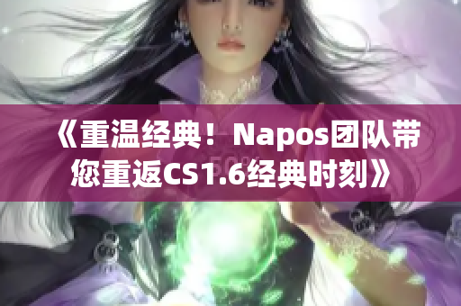 《重温经典！Napos团队带您重返CS1.6经典时刻》