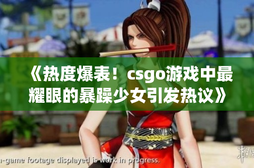 《热度爆表！csgo游戏中最耀眼的暴躁少女引发热议》