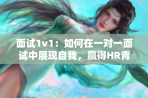 面试1v1：如何在一对一面试中展现自我，赢得HR青睐