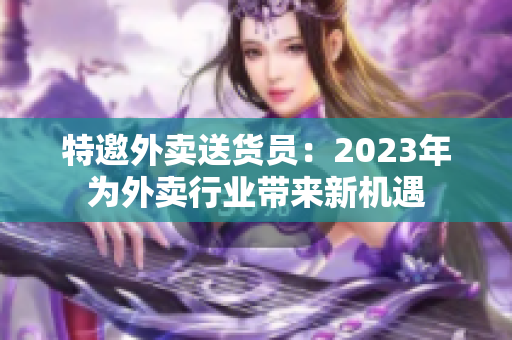 特邀外卖送货员：2023年为外卖行业带来新机遇