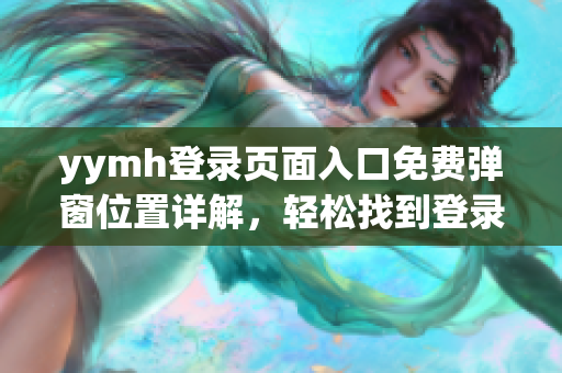 yymh登录页面入口免费弹窗位置详解，轻松找到登录通道