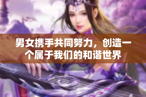 男女携手共同努力，创造一个属于我们的和谐世界