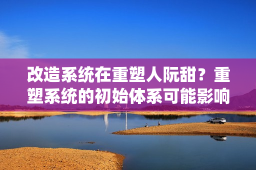 改造系统在重塑人阮甜？重塑系统的初始体系可能影响人类文化？