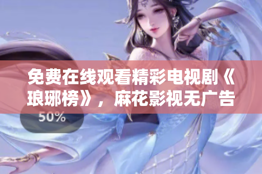 免费在线观看精彩电视剧《琅琊榜》，麻花影视无广告高清播放