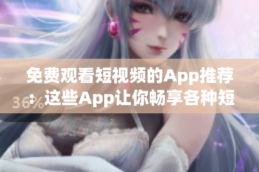 免费观看短视频的App推荐：这些App让你畅享各种短视频资源