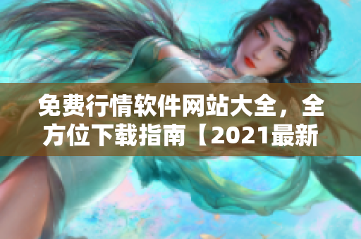 免费行情软件网站大全，全方位下载指南【2021最新版】