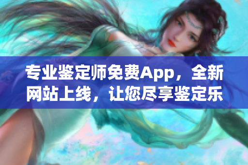 专业鉴定师免费App，全新网站上线，让您尽享鉴定乐趣