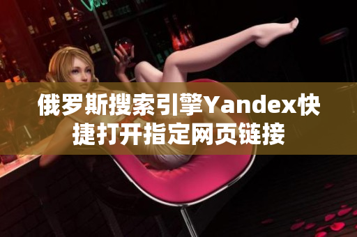 俄罗斯搜索引擎Yandex快捷打开指定网页链接