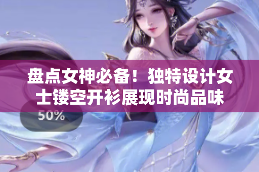 盘点女神必备！独特设计女士镂空开衫展现时尚品味