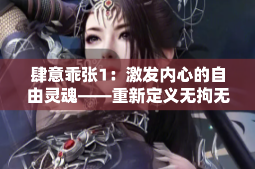 肆意乖张1：激发内心的自由灵魂——重新定义无拘无束的生活方式