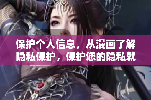 保护个人信息，从漫画了解隐私保护，保护您的隐私就是保护自己