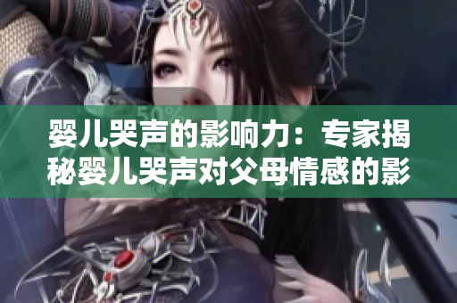 婴儿哭声的影响力：专家揭秘婴儿哭声对父母情感的影响