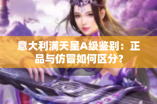 意大利满天星A级鉴别：正品与仿冒如何区分？