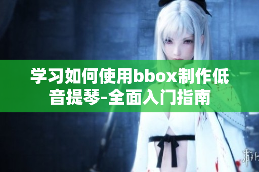 学习如何使用bbox制作低音提琴-全面入门指南