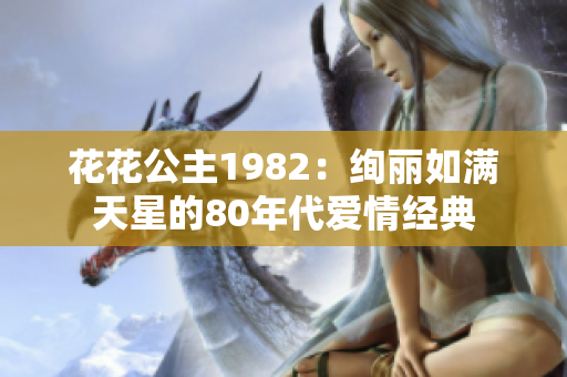 花花公主1982：绚丽如满天星的80年代爱情经典