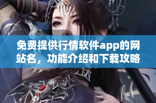免费提供行情软件app的网站名，功能介绍和下载攻略