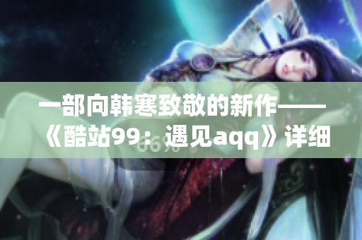 一部向韩寒致敬的新作——《酷站99：遇见aqq》详细评析