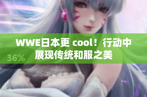 WWE日本更 cool！行动中展现传统和服之美