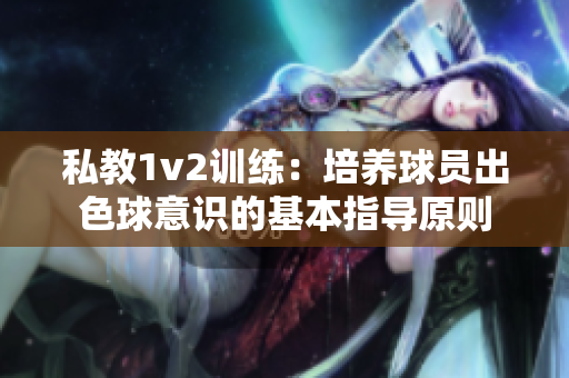 私教1v2训练：培养球员出色球意识的基本指导原则