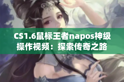 CS1.6鼠标王者napos神级操作视频：探索传奇之路