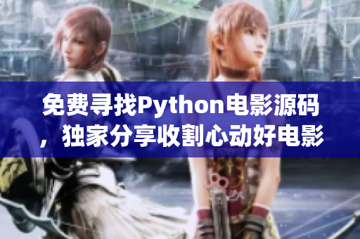 免费寻找Python电影源码，独家分享收割心动好电影