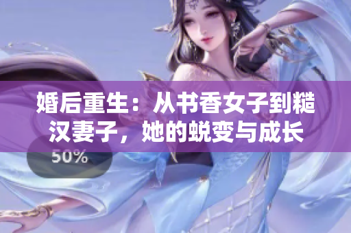 婚后重生：从书香女子到糙汉妻子，她的蜕变与成长