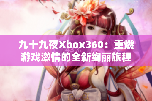 九十九夜Xbox360：重燃游戏激情的全新绚丽旅程