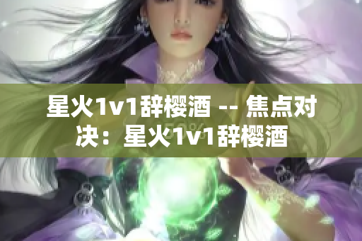 星火1v1辞樱酒 -- 焦点对决：星火1v1辞樱酒