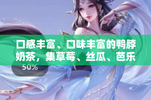 口感丰富、口味丰富的鸭脖奶茶，集草莓、丝瓜、芭乐的新尝试