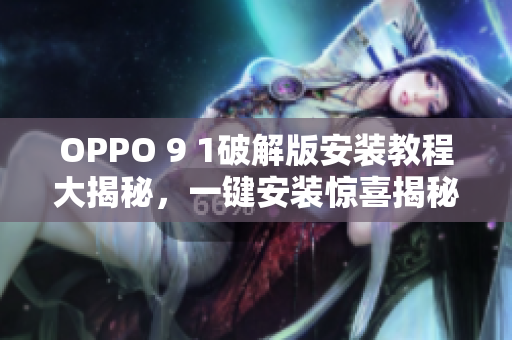 OPPO 9 1破解版安装教程大揭秘，一键安装惊喜揭秘