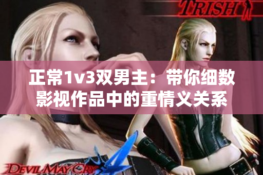 正常1v3双男主：带你细数影视作品中的重情义关系