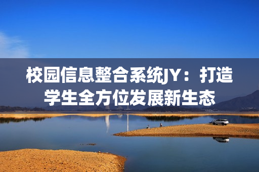 校园信息整合系统JY：打造学生全方位发展新生态