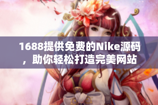 1688提供免费的Nike源码，助你轻松打造完美网站