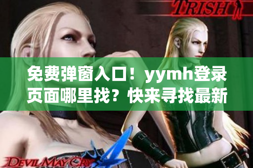 免费弹窗入口！yymh登录页面哪里找？快来寻找最新入口！