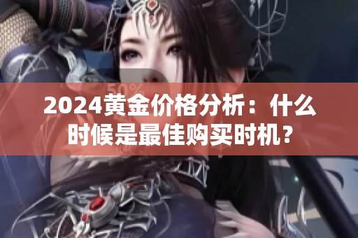 2024黄金价格分析：什么时候是最佳购买时机？