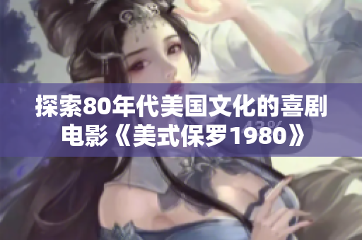 探索80年代美国文化的喜剧电影《美式保罗1980》